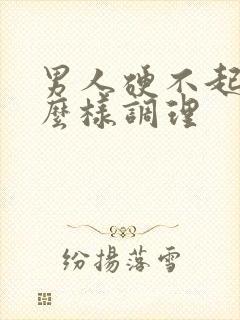 男人硬不起来怎么样调理