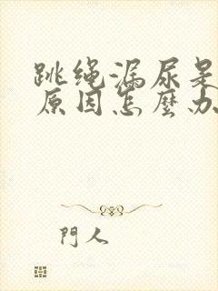 跳绳漏尿是什么原因怎么办