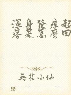 浑身发痒起红疙瘩是怎么回事