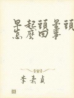 早起头晕头疼是怎么回事