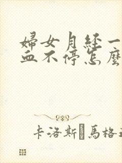 妇女月经一直流血不停怎么回事