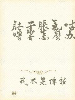 肚子胀气咕噜咕噜响怎么办