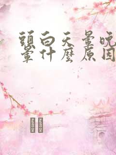 头白天晕晚上不晕什么原因