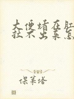 大便堵在肛门口拉不出来怎么办?