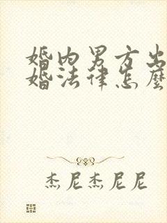 婚内男方出轨离婚法律怎么处理