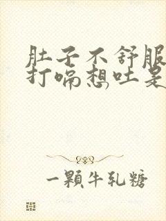 肚子不舒服一直打嗝想吐是什么原因