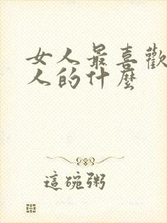 女人最喜欢吃男人的什么