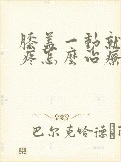 膝盖一动就响还疼怎么治疗