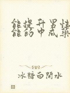 能提升男性性功能的中成药有哪些