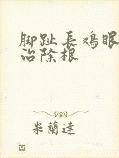 脚趾长鸡眼怎么治除根