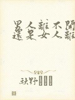 男人离不开女人还是女人离不开男人