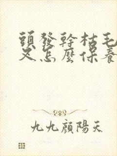 头发干枯毛躁分叉怎么保养头发