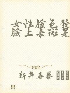 女性脸色发黄,脸上长斑是哪里出问题