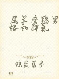 属羊摩羯男的性格和脾气