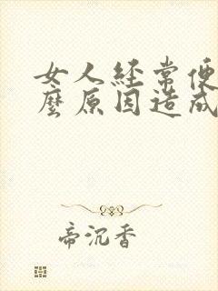 女人经常便秘什么原因造成的