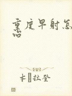 重度早射怎样医治