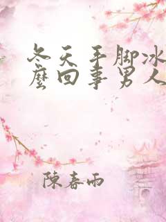 冬天手脚冰凉怎么回事男人