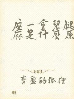 座一会儿腿脚发麻是什么原因?