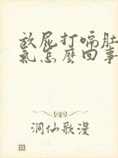 放屁打嗝肚子胀气怎么回事