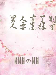 男人有了别的女人要怎样才能挽回