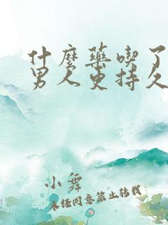 什么药吃了能让男人更持久