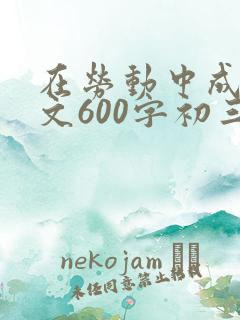 在劳动中成长作文600字初三