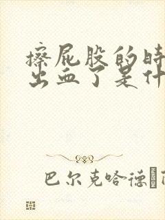 擦屁股的时候擦出血了是什么原因