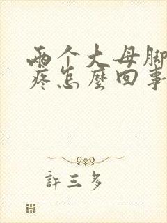 两个大母脚趾头疼怎么回事