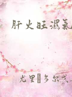 肝火旺湿气重怎