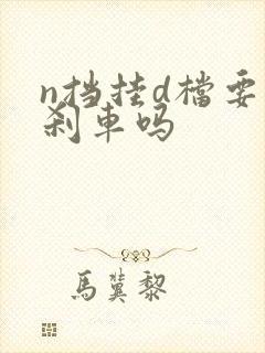 n挡挂d档要踩刹车吗