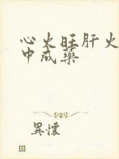 心火旺肝火旺的中成药