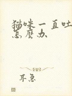 猫咪一直吐毛球怎么办