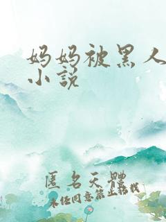 妈妈被黑人玩弄小说