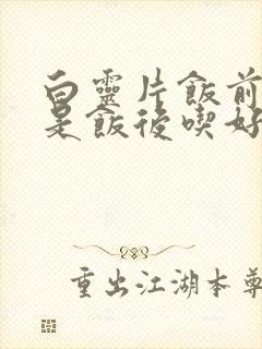 白灵片饭前吃还是饭后吃好