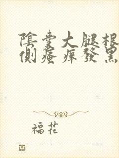 阴囊大腿根部内侧瘙痒发黑