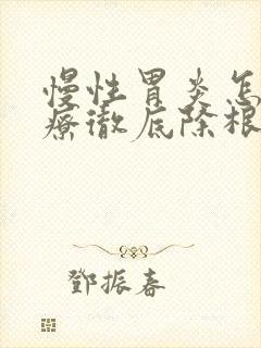 慢性胃炎怎样治疗彻底除根