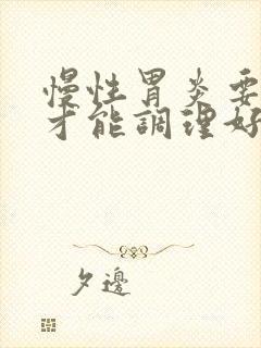 慢性胃炎要多久才能调理好