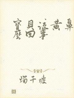 宝贝流黄鼻涕怎么回事