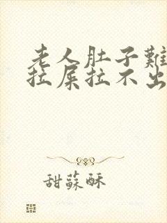 老人肚子难受想拉屎拉不出来