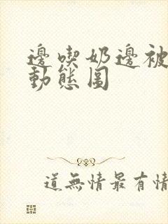 边吃奶边被躁爽动态图