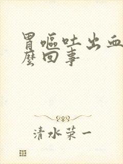 胃呕吐出血是怎么回事