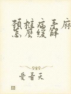 颈椎病手麻脚麻怎么缓解