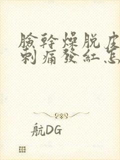 脸干燥脱皮紧绷刺痛发红怎么办