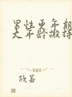 男性更年期在多大年龄搬持续几年