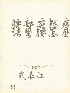 腰部突然疼痛无法弯腰怎么办