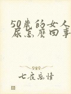 50岁的女人漏尿怎么回事