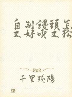 自制馒头怎么做又好吃又松软