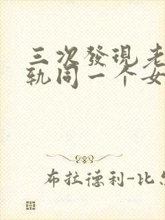 三次发现老公出轨同一个女人