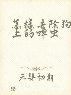 怎样去除狗狗身上的蜱虫