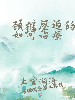 颈椎压迫的头晕如何治疗